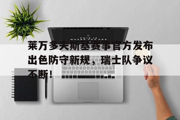 江南体育-关于莱万多夫斯基赛事官方发布出色防守新规，瑞士队争议不断！的信息